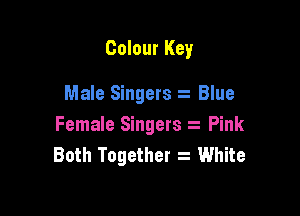 Colour Key

Male Singers t Blue

Female Singers Pink
Both Together s White