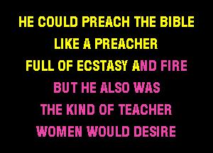 HE COULD PREACH THE BIBLE
LIKE A PREACHER
FULL OF ECSTASY AND FIRE
BUT HE ALSO WAS
THE KIND OF TERCHER
WOMEN WOULD DESIRE