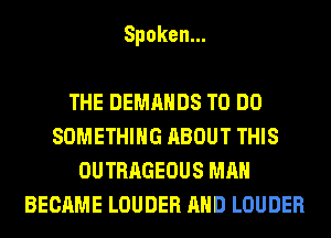 Spoken.

THEDEMAHDSTODO
SOMETHING ABOUT THIS
OUTRAGEOUS MAN
BECAME LOUDER AND LOUDER
