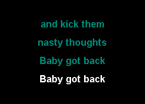 and kick them

nasty thoughts

Baby got back
Baby got back