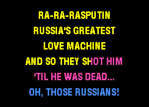 RA-BA-HASPU TIN
RUSSIA'S GREATEST
LOVE MACHINE
AND SO THEY SHOT HIM
'TIL HE WAS DEAD...

0H, THOSE HUSSIAHS! l