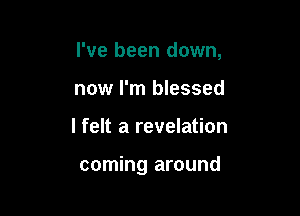 I've been down,

now I'm blessed
I felt a revelation

coming around