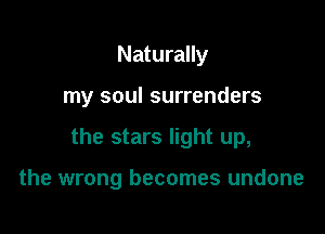 Naturally

my soul surrenders

the stars light up,

the wrong becomes undone