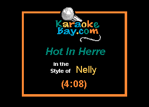 Kafaoke.
Bay.com
N

Hot In Herre

In 18
Styie ot Nelly

(4z08)