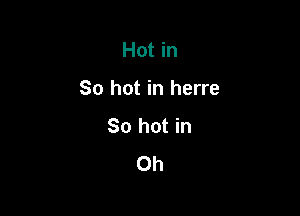 Hot in

So hot in herre

So hot in
Oh