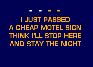 I JUST PASSED
A CHEAP MOTEL SIGN
THINK I'LL STOP HERE
AND STAY THE NIGHT