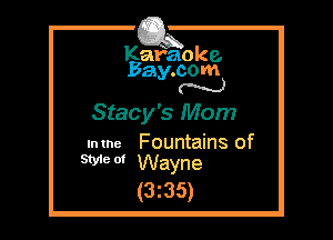 Kafaoke.
Bay.com
N

Stacy's Mom

Intne Fountains of
SWO' Wayne

(3z35)