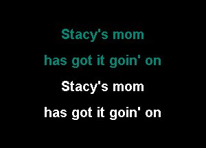 Stacy's mom
has got it goin' on

Stacy's mom

has got it goin' on