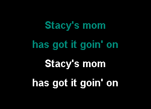 Stacy's mom
has got it goin' on

Stacy's mom

has got it goin' on