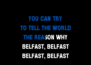 YOU CAN TRY
TO TELL THE WORLD
THE REASON WHY
BELFAST,BELFAST

BELFAST, BELFAST l