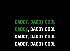 DADDY, DADDY COOL

DADDY, DADDY COOL
DADDY, DADDY COOL
DADDY, DADDY COOL