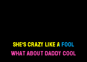SHE'S CRAZY LIKE A FOOL
WHAT ABOUT DADDY COOL