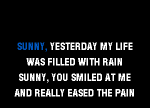 SUNNY, YESTERDAY MY LIFE
WAS FILLED WITH RAIN
SUNNY, YOU SMILED AT ME
AND REALLY EASED THE PAIN