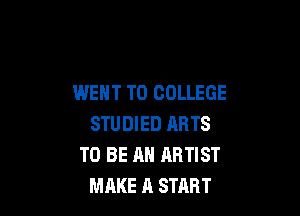 WENT TO COLLEGE

STUDIED ARTS
TO BE AN ARTIST
MAKE 11 START