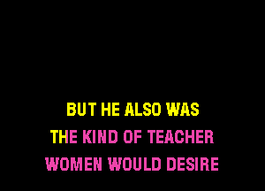 BUT HE ALSO WAS
THE KIND OF TEACHER

WOMEN WOULD DESIRE l