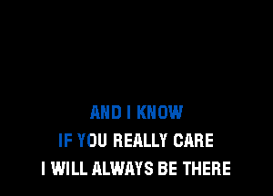 AND I KNOW
IF YOU REALLY CARE
I WILL ALWAYS BE THERE