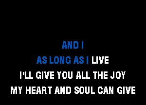 MIDI

AS LONG RSI LIVE
I'LL GIVE YOU ALL THE JOY
MY HEART AND SOUL CAN GIVE