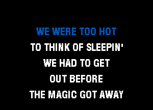 WE WERE T00 HOT
T0 THINK OF SLEEPIH'
WE HAD TO GET
OUT BEFORE

THE MAGIC GOT AWAY l