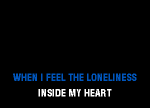 WHEN I FEEL THE LONELIHESS
INSIDE MY HEART