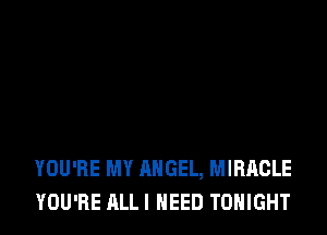 YOU'RE MY ANGEL, MIRACLE
YOU'RE ALLI NEED TONIGHT