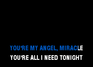 YOU'RE MY ANGEL, MIRACLE
YOU'RE ALLI NEED TONIGHT