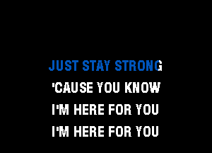 JUST STAY STRONG

'CAUSE YOU KNOW
I'M HERE FOR YOU
I'M HERE FOR YOU