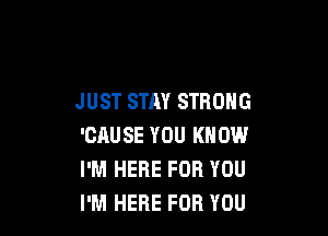 JUST STAY STRONG

'CAUSE YOU KNOW
I'M HERE FOR YOU
I'M HERE FOR YOU