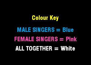 Colour Key

MALE SINGERS Blue
FEMALE SINGERS Pink
ALL TOGETHER White
