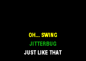 DH... SWING
JITTERBUG
JUST LIKE THAT