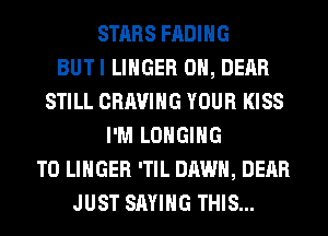 STARS FADIHG
BUTI LINGER 0H, DEAR
STILL CRAVIHG YOUR KISS
I'M LOHGIHG
T0 LINGER 'TIL DAWN, DEAR
JUST SAYING THIS...