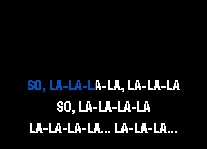 SO, LA-LA-LA-LA, LA-LA-LA
SO, LA-LA-LA-LA
Ul-LA-LA-LA... Ul-LA-LA...