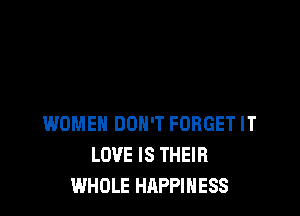 WOMEN DON'T FORGET IT
LOVE IS THEIR
WHOLE HAPPINESS