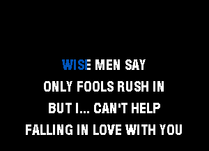 WISE MEN SAY

ONLY FOOLS RUSH IH
BUT I... CAN'T HELP
FALLING IN LOVE WITH YOU