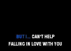 BUT I... CAN'T HELP
FALLING IN LOVE WITH YOU