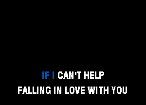 IF I CAN'T HELP
FALLING IN LOVE WITH YOU