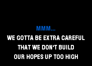 MMM...
WE GOTTA BE EXTRA CAREFUL
THAT WE DON'T BUILD
OUR HOPES UP T00 HIGH