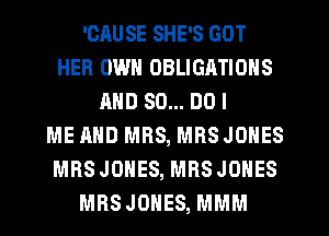 'CRUSE SHE'S GOT
HER OWN OBLIGATIONS
AND 80... DO I
ME AND MRS, MRS JONES
MRS JONES, MRS JONES
MRS JONES, MMM
