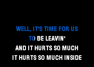 WELL, IT'S TIME FOR US
TO BE LEAVIN'
AND IT HURTS SO MUCH

ITHURTS SO MUCH INSIDE l