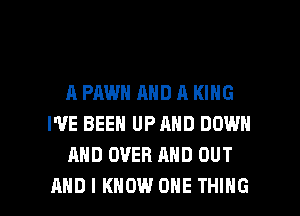 A FAWN AND A KING
I'VE BEEN UP AND DOWN
AND OVER AND OUT

AND I KNOW ONE THING I