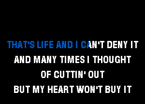 THAT'S LIFE AND I CAN'T DENY IT
AND MANY TIMESI THOUGHT
0F CUTTIH' OUT
BUT MY HEART WON'T BUY IT