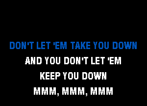 DON'T LET 'EM TAKE YOU DOWN
AND YOU DON'T LET 'EM
KEEP YOU DOWN
MMM, MMM, MMM