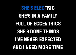 SHE'S ELECTRIC
SHE'S IN A FAMILY
FULL OF ECCENTRICS
SHE'S DONE THINGS
I'VE NEVER EXPECTED

AND I NEED MORE TIME I