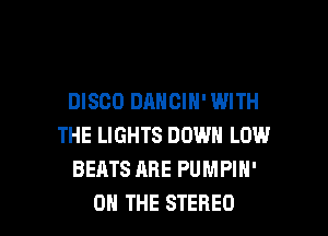 DISCO DANCIN' WITH
THE LIGHTS DOWN LOW
BEATS ARE PUMPIN'

ON THE STEREO l