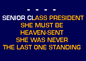 SENIOR CLASS PRESIDENT
SHE MUST BE
HEAVEN-SENT

SHE WAS NEVER

THE LAST ONE STANDING