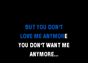 BUTYOU DON'T

LOVE ME ANYMOBE
YOU DON'T WANT ME
AHVMORE...