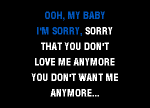 00H, MY BABY
I'M SORRY, SORRY
THAT YOU DON'T

LOVE ME ANYMORE
YOU DON'T WANT ME
RHYMORE...