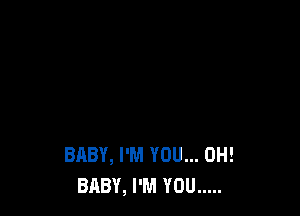 BABY, I'M YOU... 0H!
BABY, I'M YOU .....