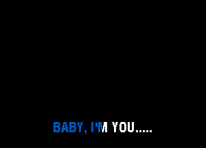 BABY, I'M YOU .....