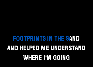 FOOTPRIHTS IN THE SAND
AND HELPED ME UNDERSTAND
WHERE I'M GOING