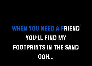 WHEN YOU NEED A FRIEND
YOU'LL FIND MY
FOOTPRINTS IN THE SAND
00H...